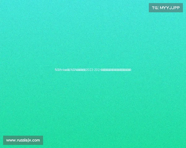 NBAnba赛事;NBA赛事巅峰对决2023-2024赛季东西部豪强激战新星老将闪耀篮球盛宴 NBAnba赛事;NBA赛事巅峰对决2023-2024赛季东西部豪强激战新星老将闪耀篮球盛宴